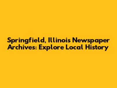 Springfield, Illinois Newspaper Archives: Explore Local History