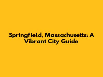 Springfield, Massachusetts: A Vibrant City Guide