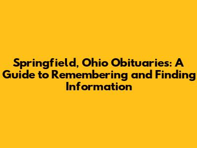 Springfield, Ohio Obituaries: A Guide to Remembering and Finding Information