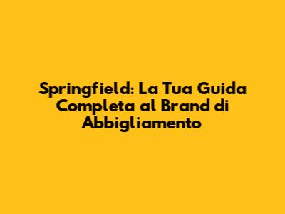 Springfield: La Tua Guida Completa al Brand di Abbigliamento