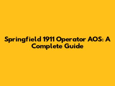 Springfield 1911 Operator AOS: A Complete Guide