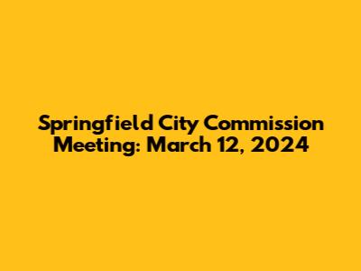 Springfield City Commission Meeting: March 12, 2024