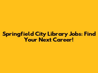 Springfield City Library Jobs: Find Your Next Career!