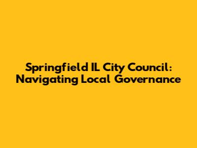 Springfield IL City Council: Navigating Local Governance