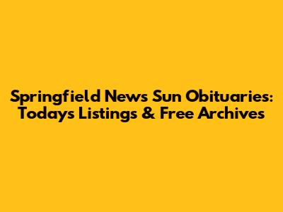 Springfield News Sun Obituaries: Today's Listings & Free Archives