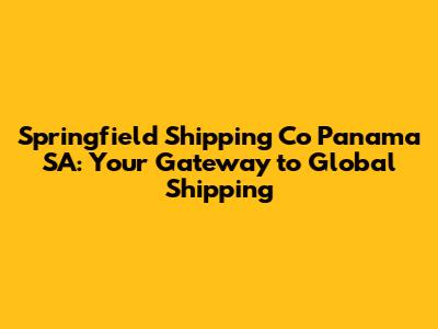 Springfield Shipping Co Panama SA: Your Gateway to Global Shipping