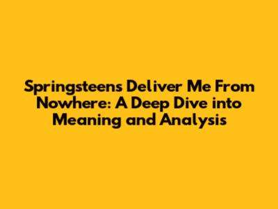 Springsteen's 'Deliver Me From Nowhere': A Deep Dive into Meaning and Analysis