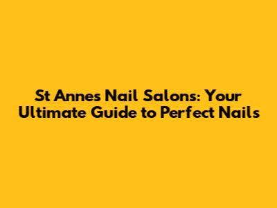 St Annes Nail Salons: Your Ultimate Guide to Perfect Nails