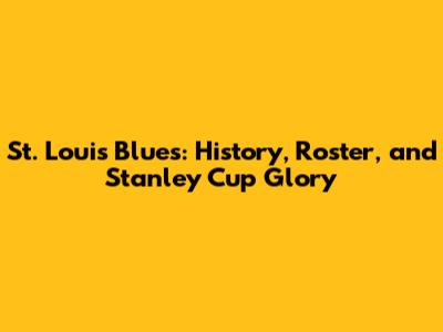St. Louis Blues: History, Roster, and Stanley Cup Glory