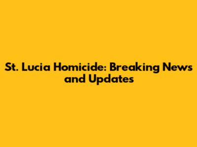 St. Lucia Homicide: Breaking News and Updates