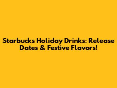 Starbucks Holiday Drinks: Release Dates & Festive Flavors!