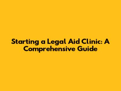 Starting a Legal Aid Clinic: A Comprehensive Guide