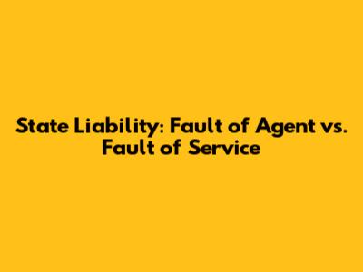 State Liability: Fault of Agent vs. Fault of Service