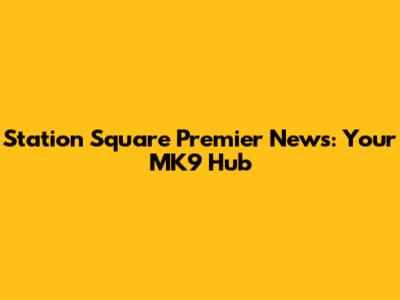 Station Square Premier News: Your MK9 Hub