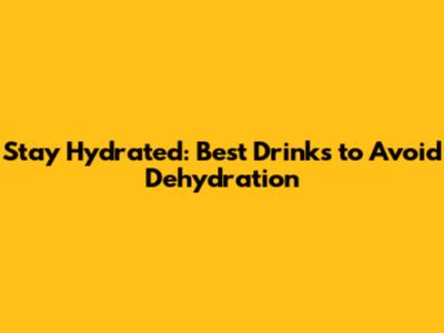 Stay Hydrated: Best Drinks to Avoid Dehydration