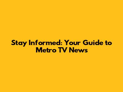 Stay Informed: Your Guide to Metro TV News