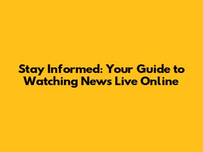 Stay Informed: Your Guide to Watching News Live Online
