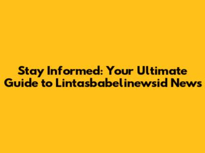 Stay Informed: Your Ultimate Guide to Lintasbabelinewsid News