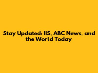 Stay Updated: IIS, ABC News, and the World Today