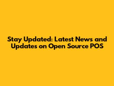 Stay Updated: Latest News and Updates on Open Source POS