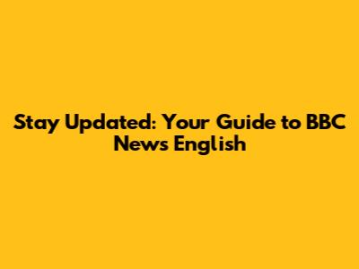 Stay Updated: Your Guide to BBC News English