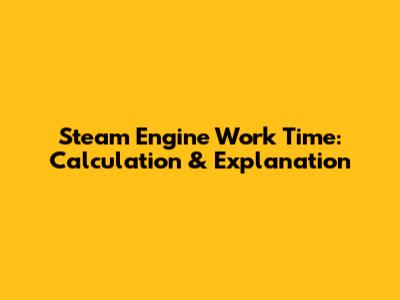 Steam Engine Work Time: Calculation & Explanation