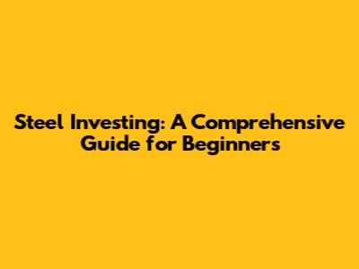 Steel Investing: A Comprehensive Guide for Beginners