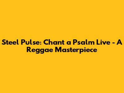 Steel Pulse: Chant a Psalm Live - A Reggae Masterpiece