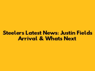 Steelers' Latest News: Justin Fields' Arrival & What's Next
