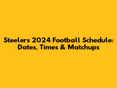 Steelers 2024 Football Schedule: Dates, Times & Matchups
