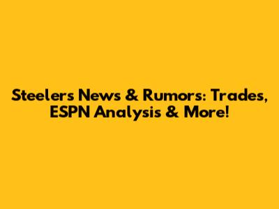 Steelers News & Rumors: Trades, ESPN Analysis & More!