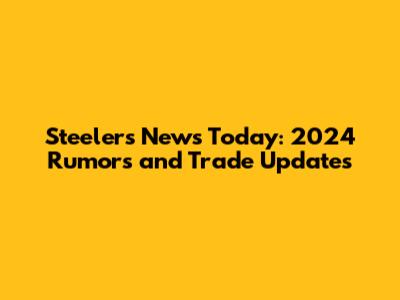 Steelers News Today: 2024 Rumors and Trade Updates