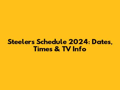 Steelers Schedule 2024: Dates, Times & TV Info