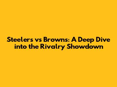 Steelers vs Browns: A Deep Dive into the Rivalry Showdown