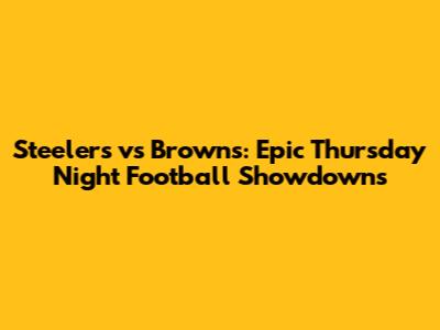 Steelers vs Browns: Epic Thursday Night Football Showdowns