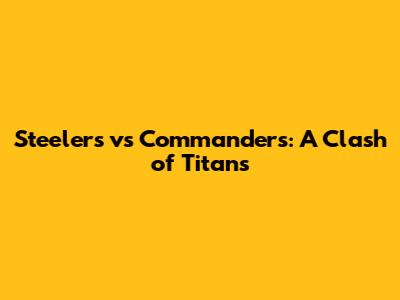 Steelers vs Commanders: A Clash of Titans