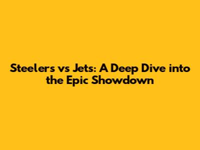 Steelers vs Jets: A Deep Dive into the Epic Showdown