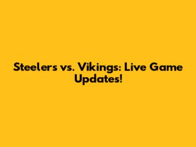 Steelers vs. Vikings: Live Game Updates!