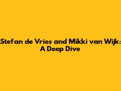 Stefan de Vries and Mikki van Wijk: A Deep Dive