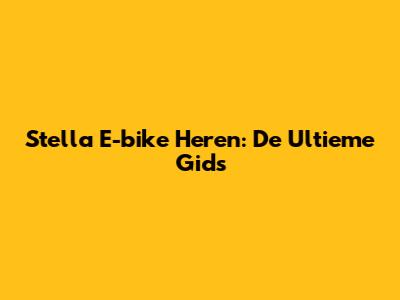 Stella E-bike Heren: De Ultieme Gids