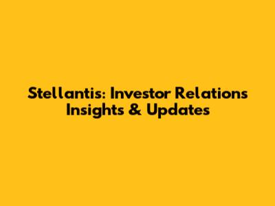 Stellantis: Investor Relations Insights & Updates