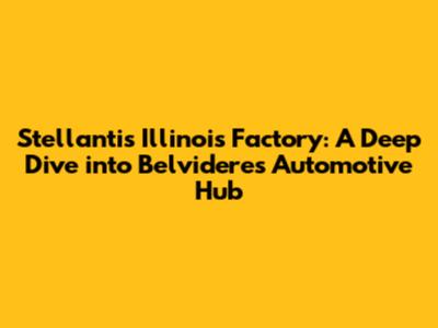 Stellantis Illinois Factory: A Deep Dive into Belvidere's Automotive Hub