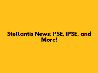 Stellantis News: PSE, IPSE, and More!