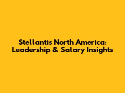 Stellantis North America: Leadership & Salary Insights