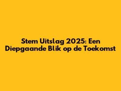 Stem Uitslag 2025: Een Diepgaande Blik op de Toekomst