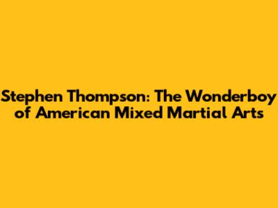 Stephen Thompson: The Wonderboy of American Mixed Martial Arts