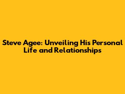 Steve Agee: Unveiling His Personal Life and Relationships