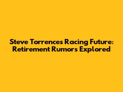 Steve Torrence's Racing Future: Retirement Rumors Explored