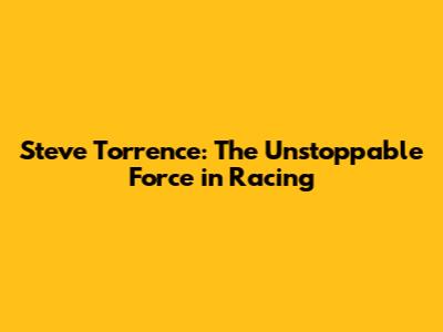 Steve Torrence: The Unstoppable Force in Racing