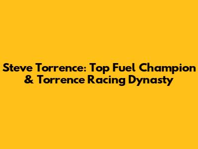Steve Torrence: Top Fuel Champion & Torrence Racing Dynasty